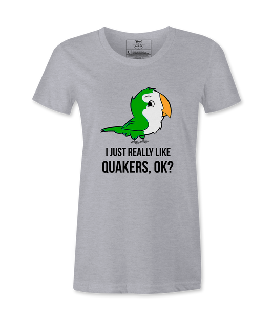 I Just Really Like Quakers, Ok?  Female T-shirt