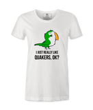 I Just Really Like Quakers, Ok?  Female T-shirt