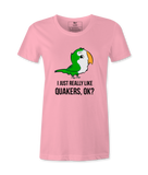 I Just Really Like Quakers, Ok?  Female T-shirt