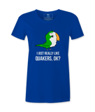 I Just Really Like Quakers, Ok?  Female T-shirt